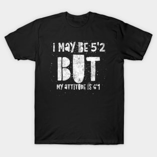 I May Be 5'2 But My Attitude Is 6'1 - Short Person T-Shirt